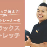 ギャップ萌え？！高橋トレーナーのリラックスストレッチメニュー